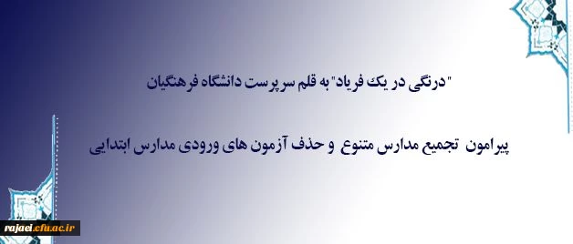 درنگی در یک فریاد به قلم سرپرست دانشگاه فرهنگیان

پیرامون تجمیع مدارس متنوع و حذف آزمون های ورودی مدارس ابتدایی